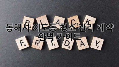 동해시 이도동 청소 관리 계약 완벽 가이드