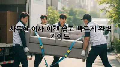 사무실 이사, 이젠 쉽고 빠르게! 완벽 가이드