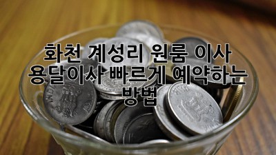 화천 계성리 원룸 이사, 용달이사 빠르게 예약하는 방법!